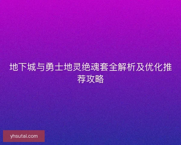 地下城与勇士地灵绝魂套全解析及优化推荐攻略