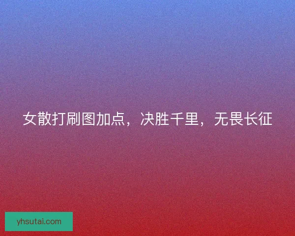 女散打刷图加点，决胜千里，无畏长征