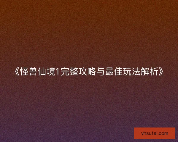 《怪兽仙境1完整攻略与最佳玩法解析》