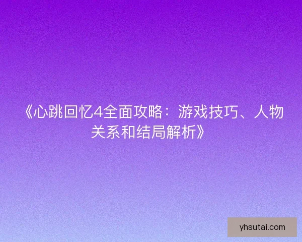 《心跳回忆4全面攻略：游戏技巧、人物关系和结局解析》