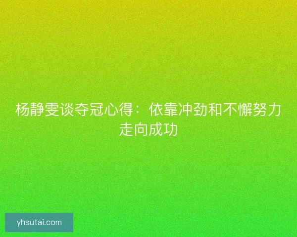 杨静雯谈夺冠心得：依靠冲劲和不懈努力走向成功